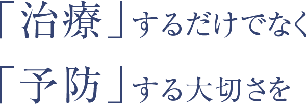 「治療」するだけでなく「予防」する大切さを