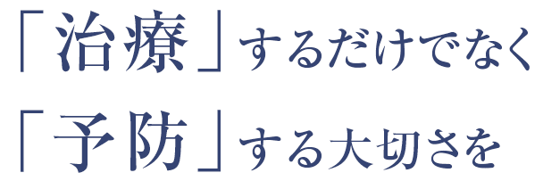 「治療」するだけでなく「予防」する大切さを